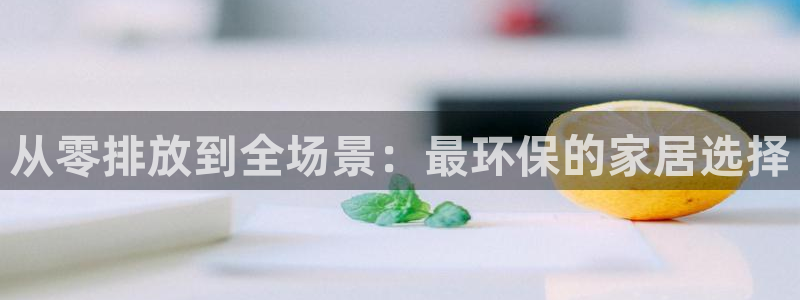 杏宇测速注册：从零排放到全场景：最环保的家居选择