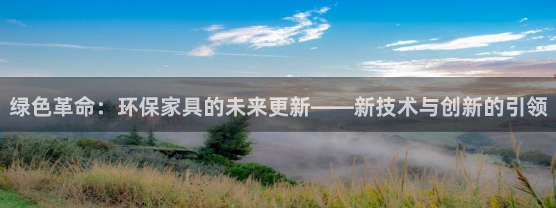 杏宇官网客服：绿色革命：环保家具的未来更新——新技术与创新的