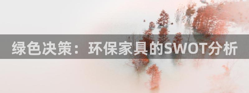 杏宇平台得专用通道：绿色决策：环保家具的SWOT分析