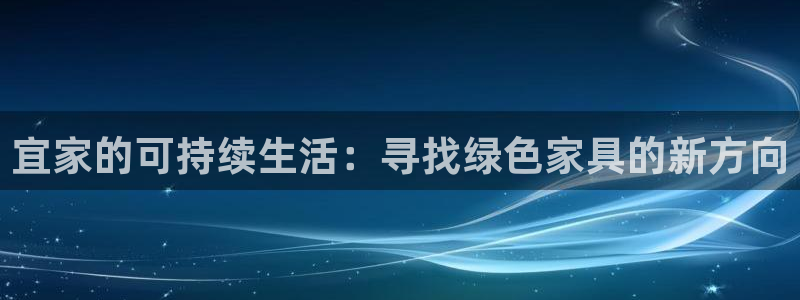 杏宇登入测速：宜家的可持续生活：寻找绿色家具的新方向