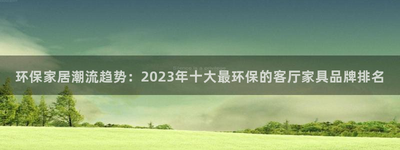杏宇平台代理注册多少钱：环保家居潮流趋势：2023年十大最环
