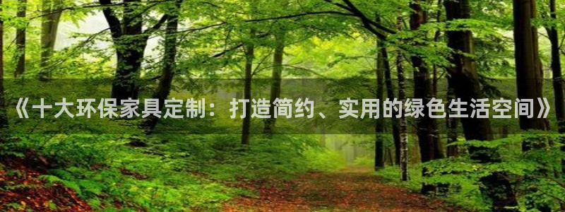 杏宇平台注册地址：《十大环保家具定制：打造简约、实用的绿色生