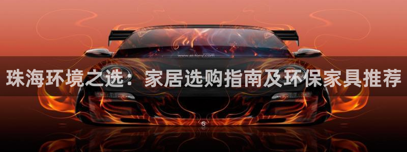 杏宇怎么注册：珠海环境之选：家居选购指南及环保家具推荐
