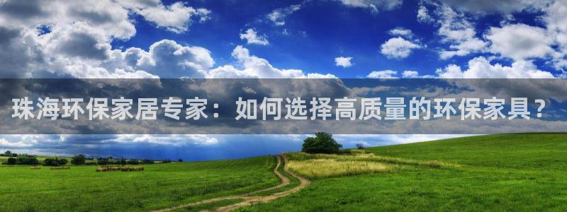 杏宇平台官网登录：珠海环保家居专家：如何选择高质量的环保家具